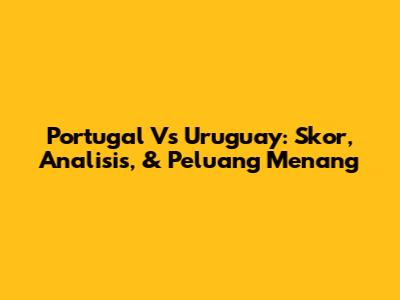 Portugal Vs Uruguay: Skor, Analisis, & Peluang Menang