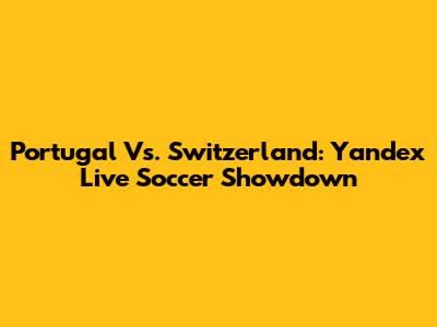 Portugal Vs. Switzerland: Yandex Live Soccer Showdown
