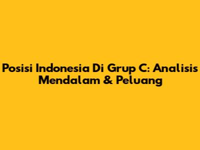 Posisi Indonesia Di Grup C: Analisis Mendalam & Peluang