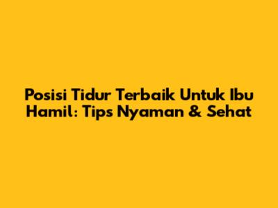 Posisi Tidur Terbaik Untuk Ibu Hamil: Tips Nyaman & Sehat