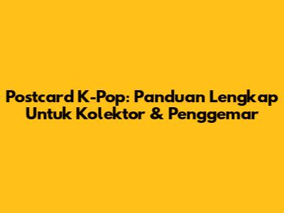 Postcard K-Pop: Panduan Lengkap Untuk Kolektor & Penggemar