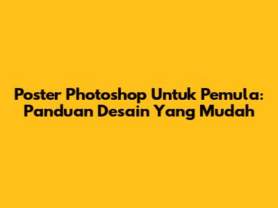 Poster Photoshop Untuk Pemula: Panduan Desain Yang Mudah