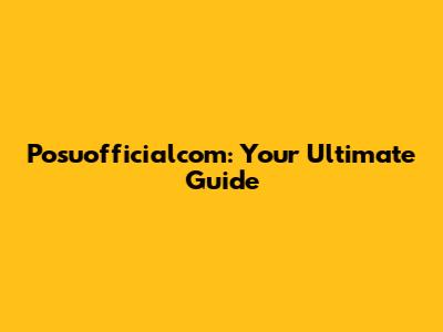 Posuofficialcom: Your Ultimate Guide