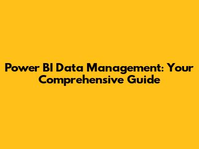 Power BI Data Management: Your Comprehensive Guide