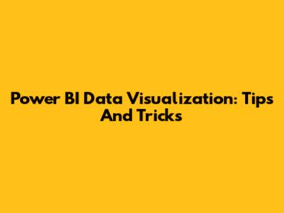 Power BI Data Visualization: Tips And Tricks