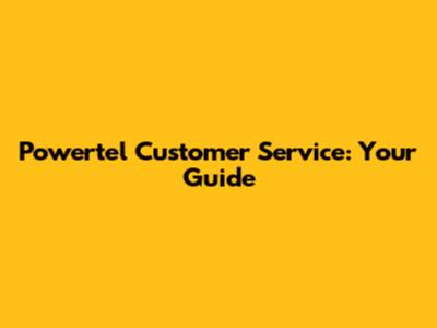Powertel Customer Service: Your Guide