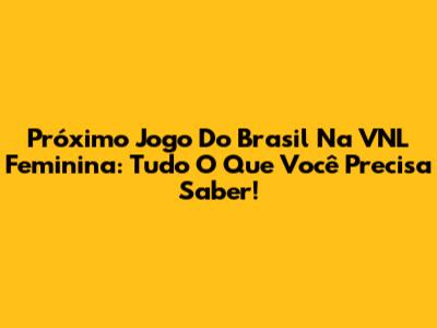 Próximo Jogo Do Brasil Na VNL Feminina: Tudo O Que Você Precisa Saber!