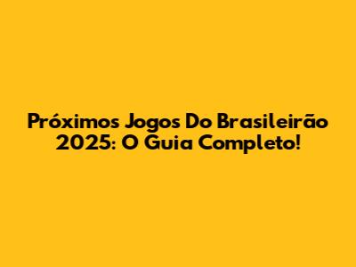 Próximos Jogos Do Brasileirão 2025: O Guia Completo!