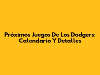 Próximos Juegos De Los Dodgers: Calendario Y Detalles