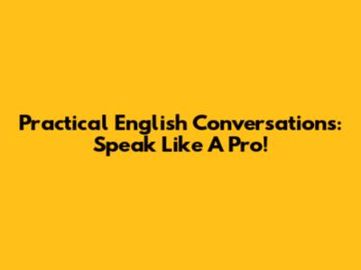 Practical English Conversations: Speak Like A Pro!