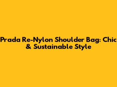 Prada Re-Nylon Shoulder Bag: Chic & Sustainable Style
