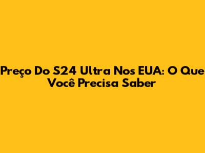 Preço Do S24 Ultra Nos EUA: O Que Você Precisa Saber
