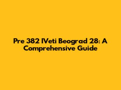 Pre 382 IVeti Beograd 28: A Comprehensive Guide