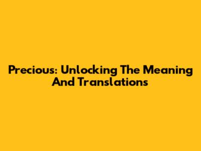 Precious: Unlocking The Meaning And Translations