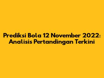 Prediksi Bola 12 November 2022: Analisis Pertandingan Terkini