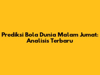 Prediksi Bola Dunia Malam Jumat: Analisis Terbaru