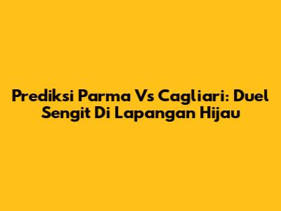 Prediksi Parma Vs Cagliari: Duel Sengit Di Lapangan Hijau