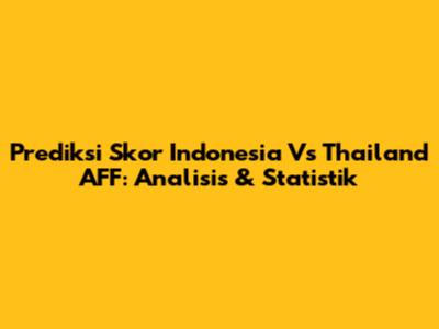 Prediksi Skor Indonesia Vs Thailand AFF: Analisis & Statistik