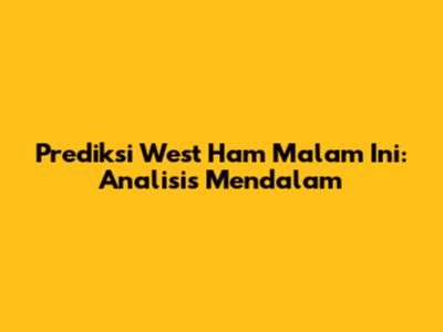 Prediksi West Ham Malam Ini: Analisis Mendalam