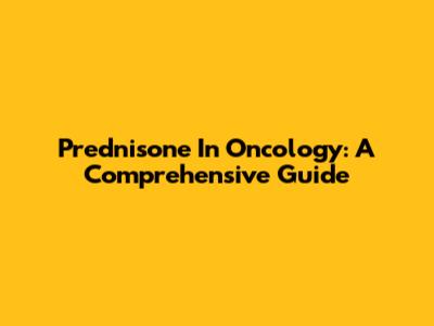 Prednisone In Oncology: A Comprehensive Guide
