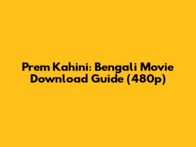Prem Kahini: Bengali Movie Download Guide (480p)