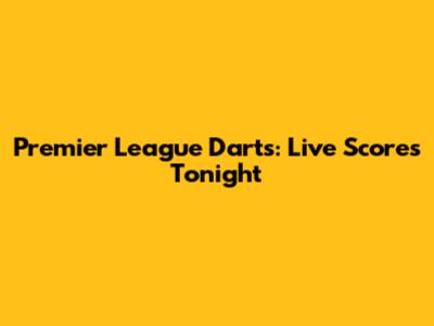 Premier League Darts: Live Scores Tonight