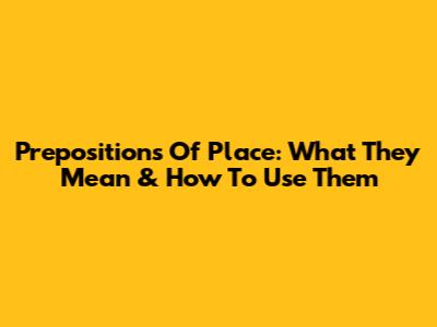 Prepositions Of Place: What They Mean & How To Use Them