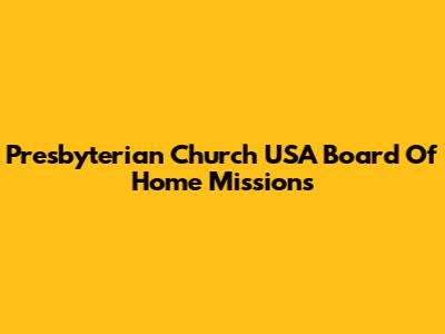 Presbyterian Church USA Board Of Home Missions