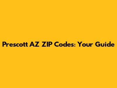 Prescott AZ ZIP Codes: Your Guide