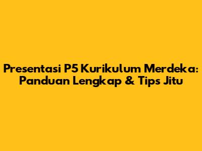 Presentasi P5 Kurikulum Merdeka: Panduan Lengkap & Tips Jitu