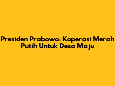 Presiden Prabowo: Koperasi Merah Putih Untuk Desa Maju
