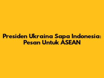 Presiden Ukraina Sapa Indonesia: Pesan Untuk ASEAN
