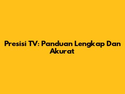 Presisi TV: Panduan Lengkap Dan Akurat