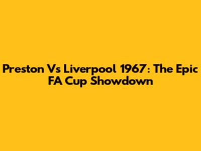 Preston Vs Liverpool 1967: The Epic FA Cup Showdown