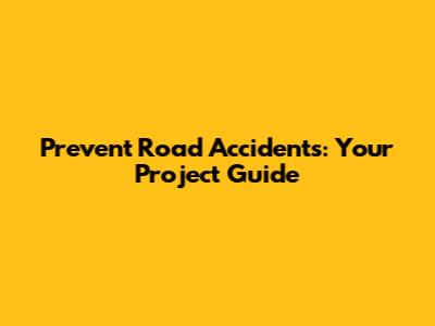 Prevent Road Accidents: Your Project Guide