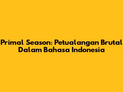 Primal Season: Petualangan Brutal Dalam Bahasa Indonesia