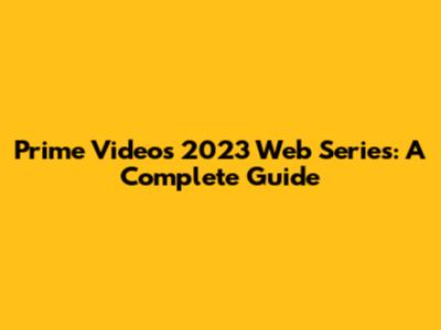 Prime Video's 2023 Web Series: A Complete Guide