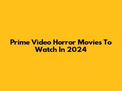 Prime Video Horror Movies To Watch In 2024