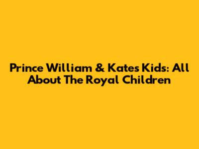 Prince William & Kate's Kids: All About The Royal Children