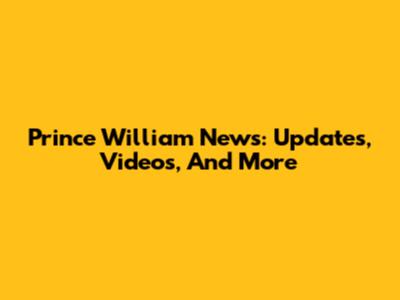 Prince William News: Updates, Videos, And More