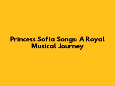 Princess Sofia Songs: A Royal Musical Journey