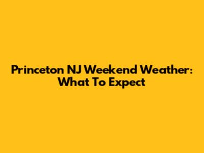 Princeton NJ Weekend Weather: What To Expect