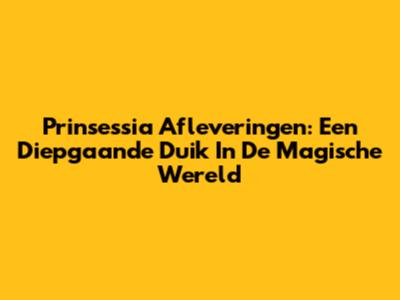 Prinsessia Afleveringen: Een Diepgaande Duik In De Magische Wereld