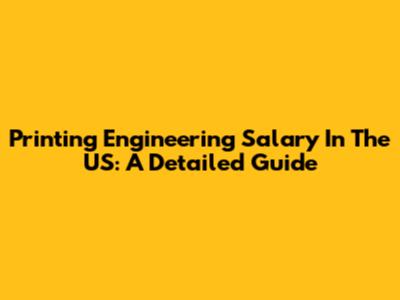 Printing Engineering Salary In The US: A Detailed Guide