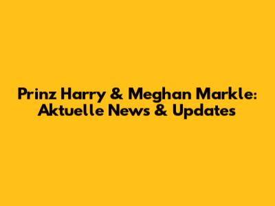 Prinz Harry & Meghan Markle: Aktuelle News & Updates