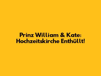 Prinz William & Kate: Hochzeitskirche Enthüllt!