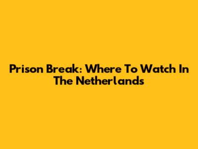 Prison Break: Where To Watch In The Netherlands