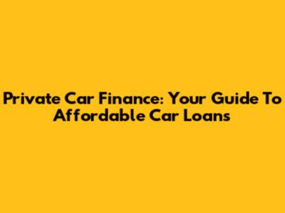 Private Car Finance: Your Guide To Affordable Car Loans