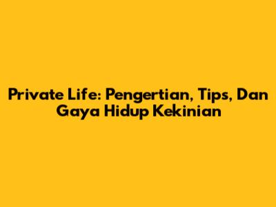 Private Life: Pengertian, Tips, Dan Gaya Hidup Kekinian