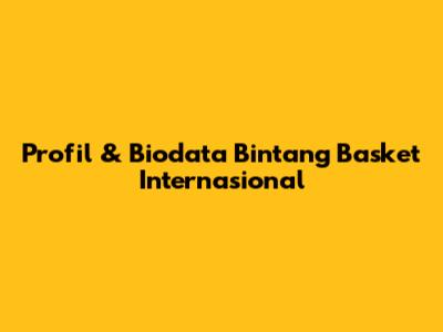 Profil & Biodata Bintang Basket Internasional